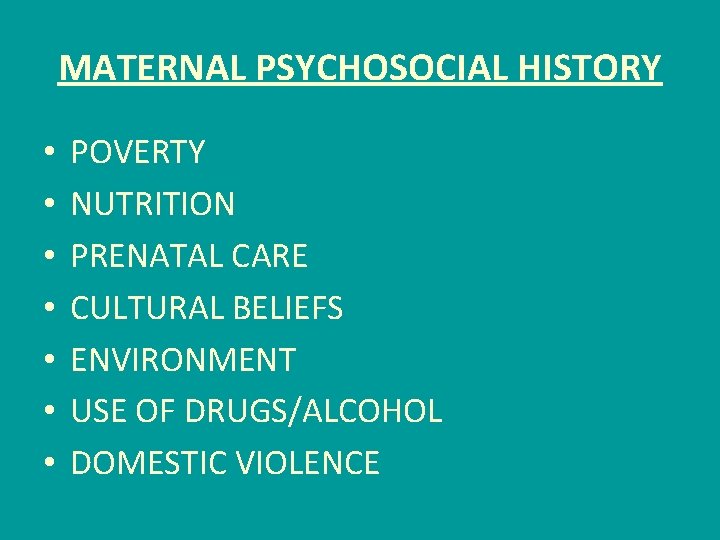 MATERNAL PSYCHOSOCIAL HISTORY • • POVERTY NUTRITION PRENATAL CARE CULTURAL BELIEFS ENVIRONMENT USE OF