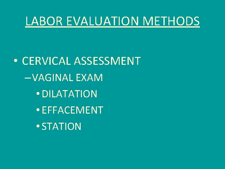 LABOR EVALUATION METHODS • CERVICAL ASSESSMENT – VAGINAL EXAM • DILATATION • EFFACEMENT •