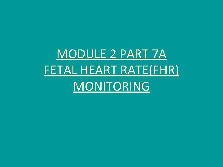 MODULE 2 PART 7 A FETAL HEART RATE(FHR) MONITORING 