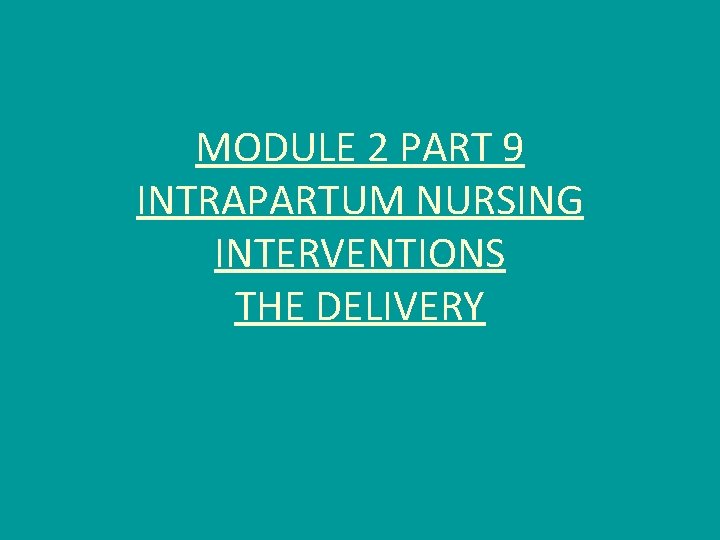 MODULE 2 PART 9 INTRAPARTUM NURSING INTERVENTIONS THE DELIVERY 