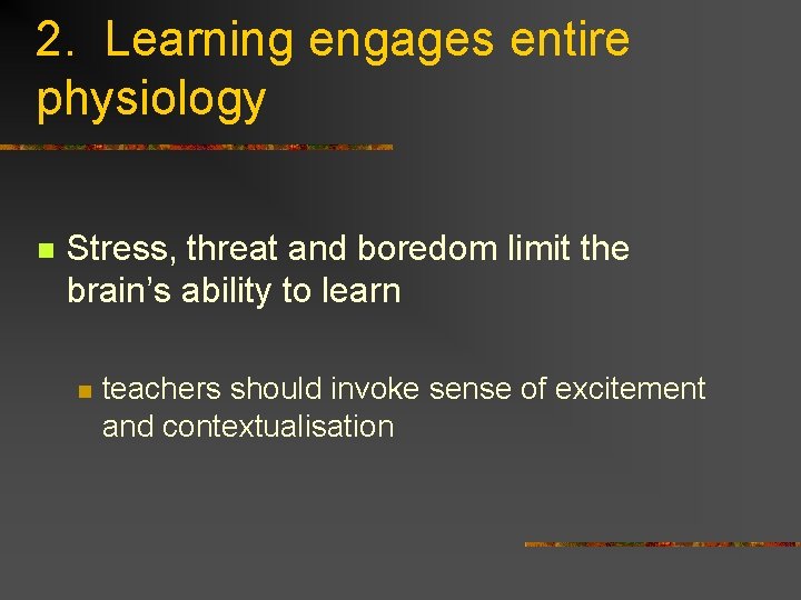 2. Learning engages entire physiology n Stress, threat and boredom limit the brain’s ability