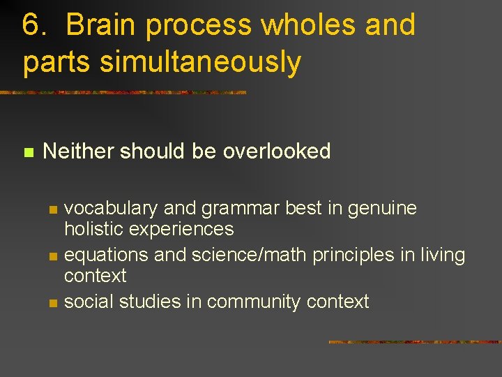 6. Brain process wholes and parts simultaneously n Neither should be overlooked n n