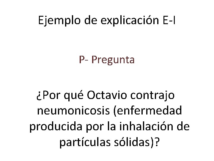 Ejemplo de explicación E-I P- Pregunta ¿Por qué Octavio contrajo neumonicosis (enfermedad producida por
