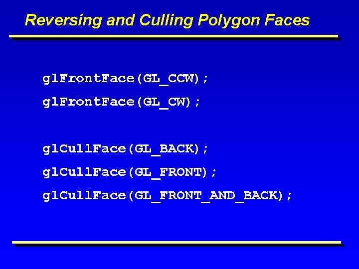 Reversing and Culling Polygon Faces gl. Front. Face(GL_CCW); gl. Front. Face(GL_CW); gl. Cull. Face(GL_BACK);
