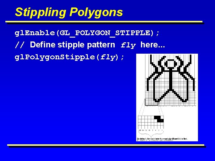 Stippling Polygons gl. Enable(GL_POLYGON_STIPPLE); // Define stipple pattern fly here. . . gl. Polygon.