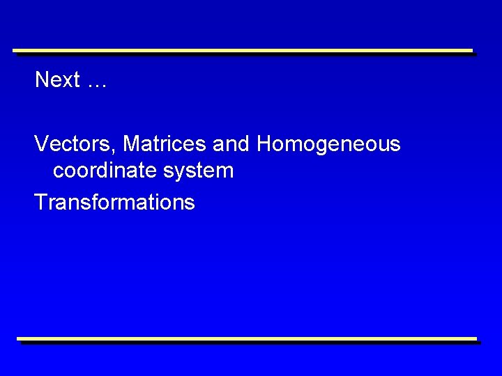 Next … Vectors, Matrices and Homogeneous coordinate system Transformations 