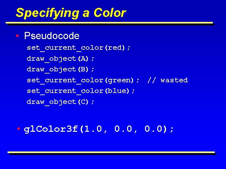 Specifying a Color • Pseudocode set_current_color(red); draw_object(A); draw_object(B); set_current_color(green); set_current_color(blue); draw_object(C); // wasted •