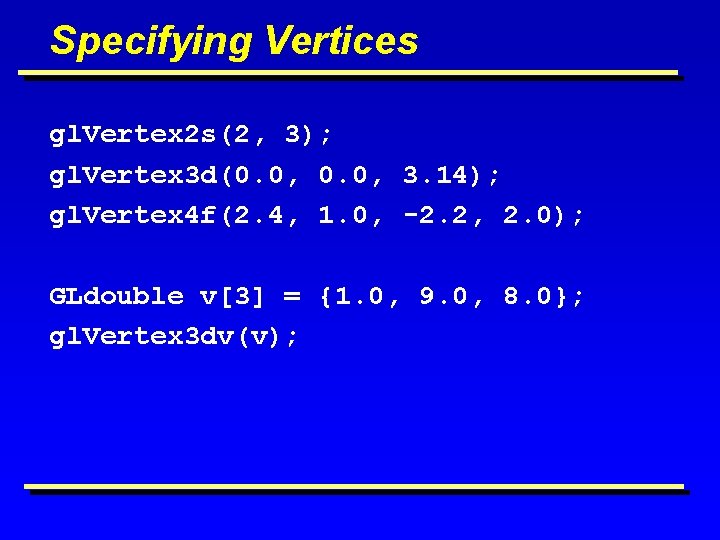 Specifying Vertices gl. Vertex 2 s(2, 3); gl. Vertex 3 d(0. 0, 3. 14);
