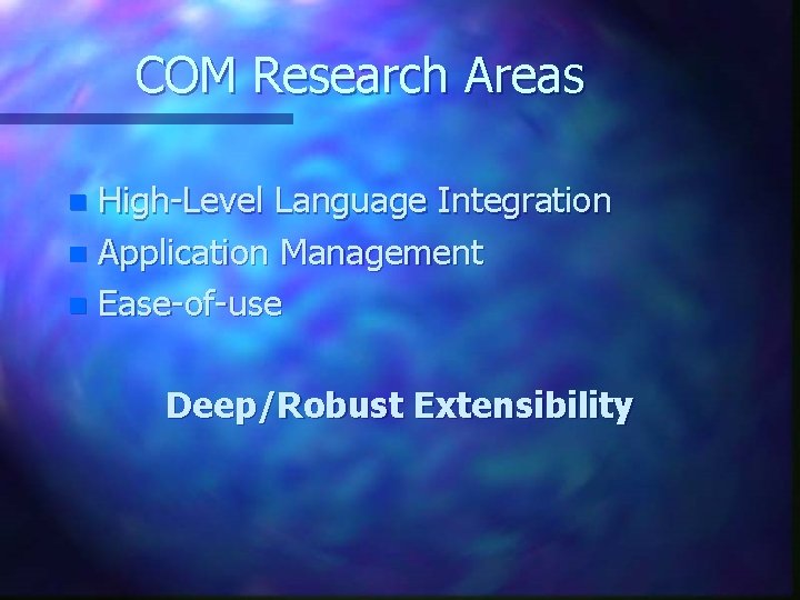 COM Research Areas High-Level Language Integration n Application Management n Ease-of-use n Deep/Robust Extensibility