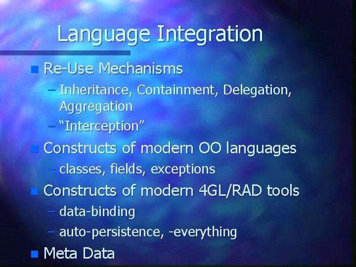 Language Integration n Re-Use Mechanisms – Inheritance, Containment, Delegation, Aggregation – “Interception” n Constructs
