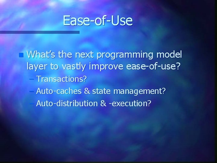 Ease-of-Use n What’s the next programming model layer to vastly improve ease-of-use? – Transactions?