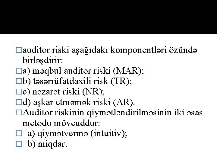 �auditor riski aşağıdakı komponentləri özündə birləşdirir: �a) məqbul auditor riski (MAR); �b) təsərrüfatdaxili risk