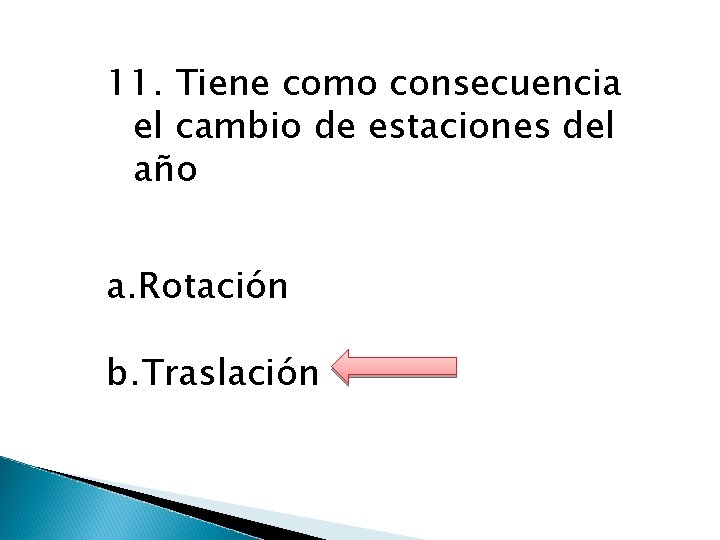 11. Tiene como consecuencia el cambio de estaciones del año a. Rotación b. Traslación
