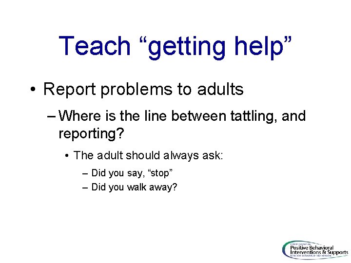 Teach “getting help” • Report problems to adults – Where is the line between