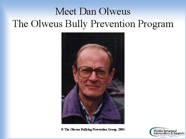 Meet Dan Olweus The Olweus Bully Prevention Program © The Olweus Bullying Prevention Group,