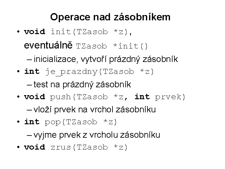 Operace nad zásobníkem • void init(TZasob *z), eventuálně TZasob *init() – inicializace, vytvoří prázdný