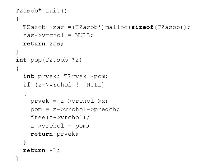 TZasob* init() { TZasob *zas =(TZasob*)malloc(sizeof(TZasob)); zas->vrchol = NULL; return zas; } int pop(TZasob