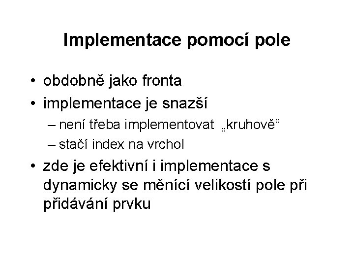 Implementace pomocí pole • obdobně jako fronta • implementace je snazší – není třeba