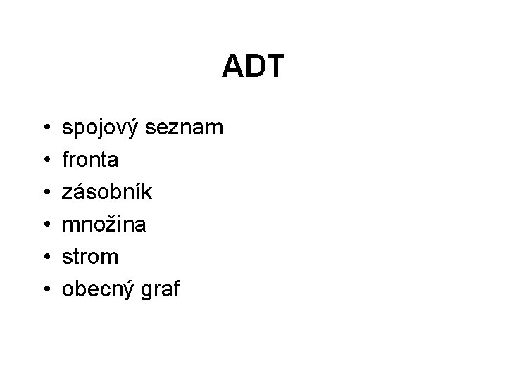 ADT • • • spojový seznam fronta zásobník množina strom obecný graf 