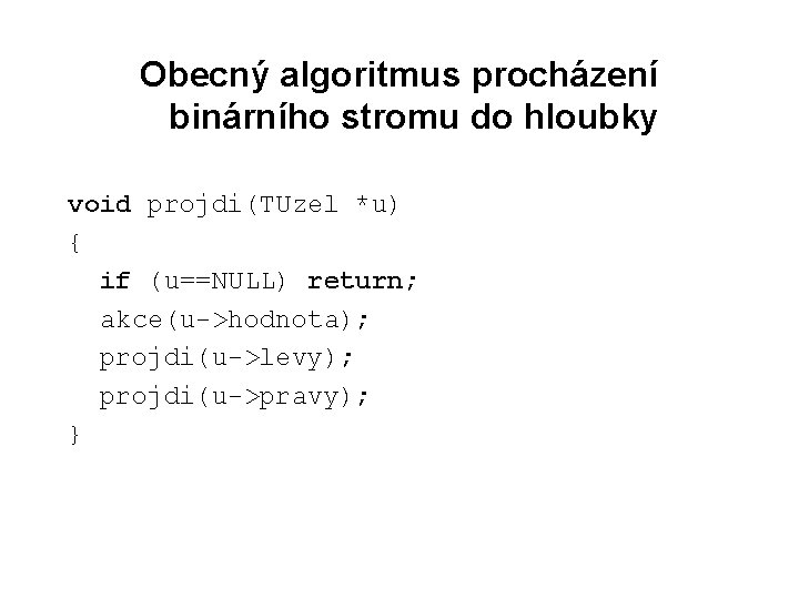 Obecný algoritmus procházení binárního stromu do hloubky void projdi(TUzel *u) { if (u==NULL) return;