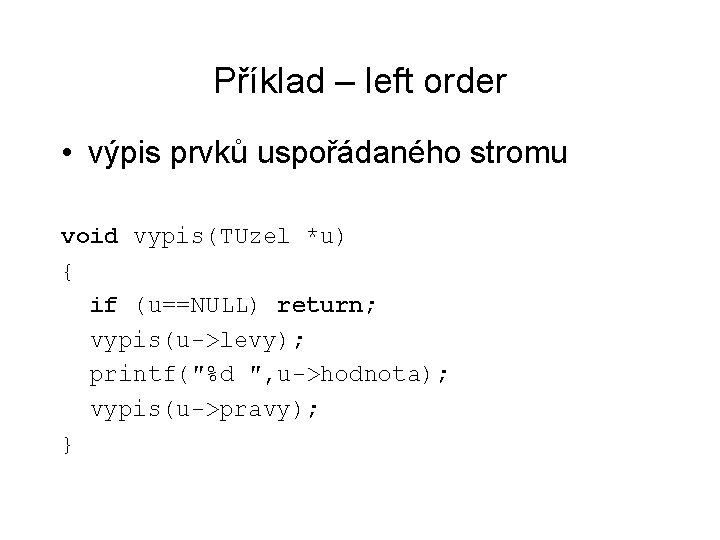 Příklad – left order • výpis prvků uspořádaného stromu void vypis(TUzel *u) { if