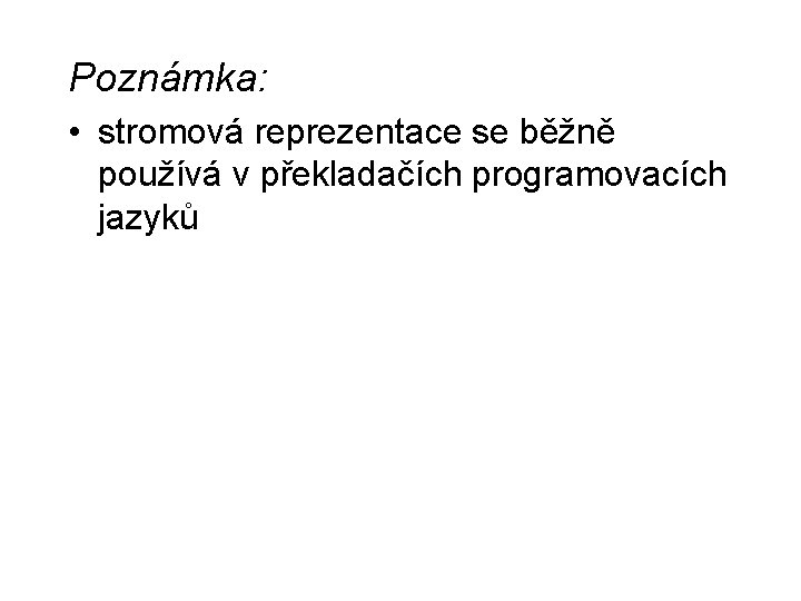 Poznámka: • stromová reprezentace se běžně používá v překladačích programovacích jazyků 