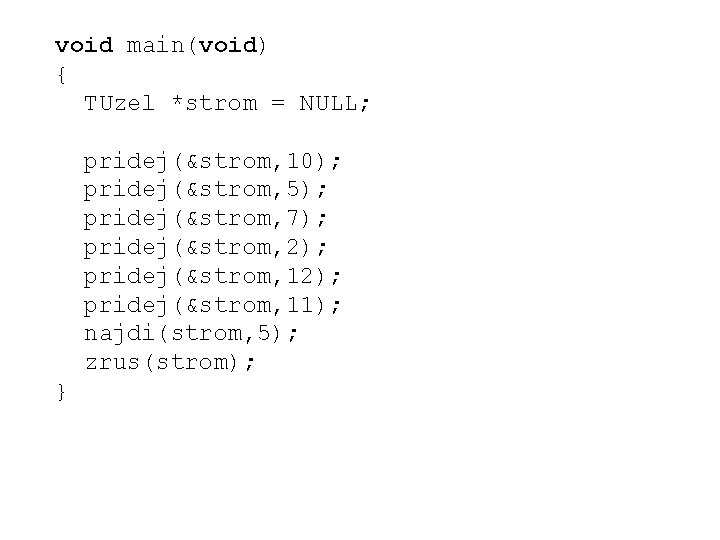 void main(void) { TUzel *strom = NULL; pridej(&strom, 10); pridej(&strom, 5); pridej(&strom, 7); pridej(&strom,