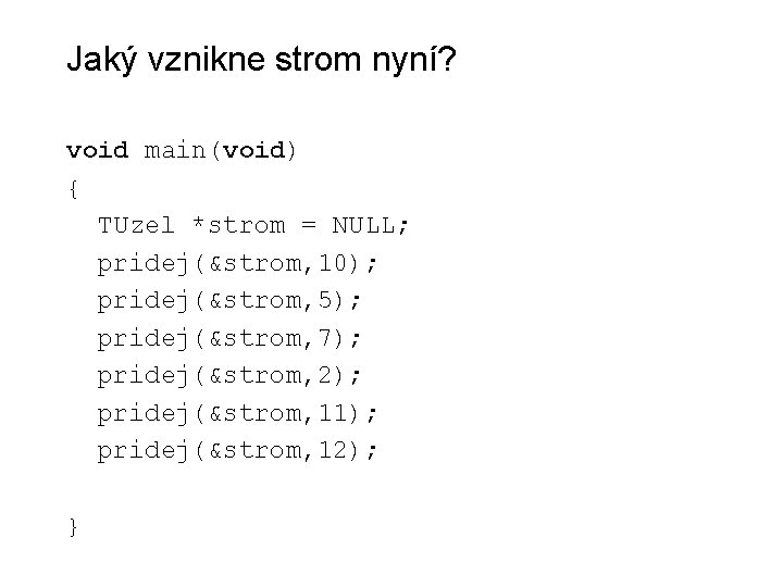 Jaký vznikne strom nyní? void main(void) { TUzel *strom = NULL; pridej(&strom, 10); pridej(&strom,