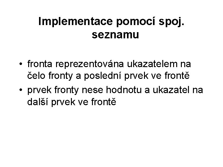 Implementace pomocí spoj. seznamu • fronta reprezentována ukazatelem na čelo fronty a poslední prvek