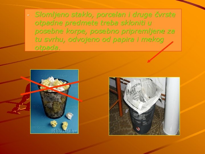 - Slomljeno staklo, porcelan i druge čvrste otpadne predmete treba skloniti u posebne korpe,