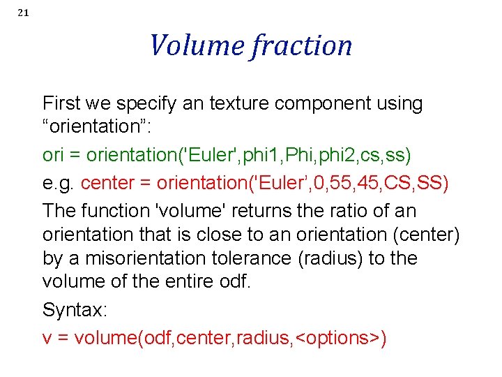 21 Volume fraction First we specify an texture component using “orientation”: ori = orientation('Euler',