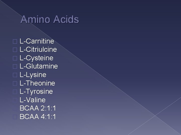 Amino Acids � � � � � L-Carnitine L-Citriulcine L-Cysteine L-Glutamine L-Lysine L-Theonine L-Tyrosine