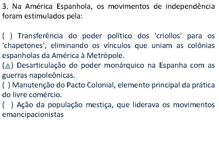 3. Na América Espanhola, os movimentos de independência foram estimulados pela: ( ) Transferência