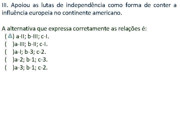 III. Apoiou as lutas de independência como forma de conter a influência europeia no