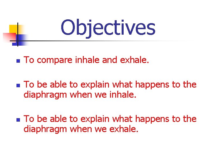 Objectives n n n To compare inhale and exhale. To be able to explain