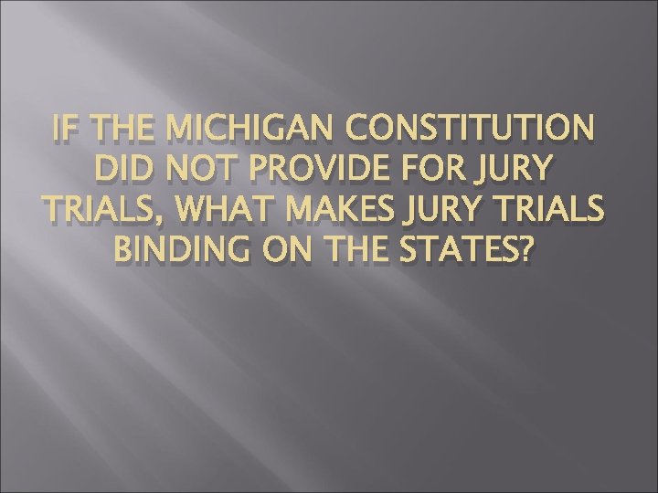 IF THE MICHIGAN CONSTITUTION DID NOT PROVIDE FOR JURY TRIALS, WHAT MAKES JURY TRIALS