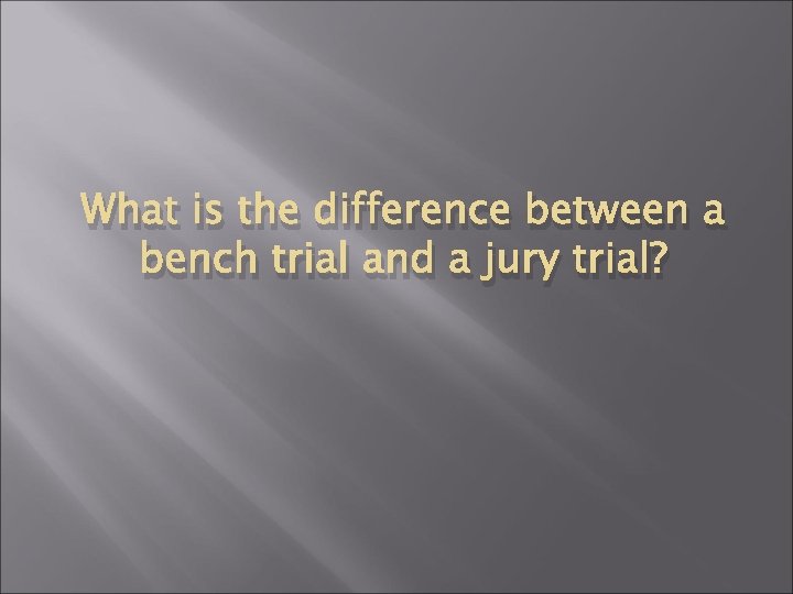 What is the difference between a bench trial and a jury trial? 