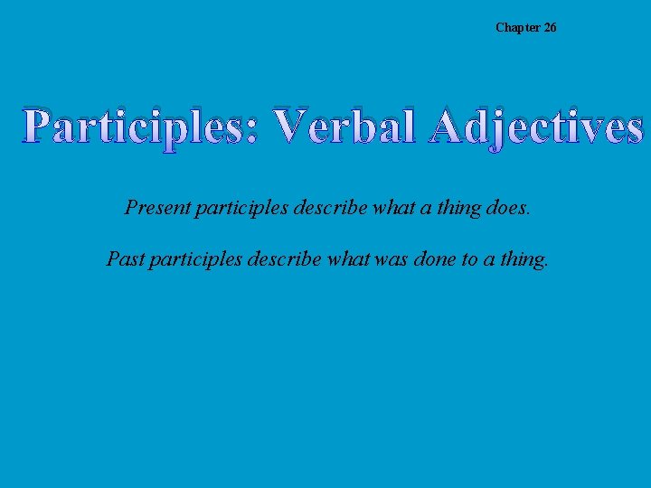 Chapter 26 Participles: Verbal Adjectives Present participles describe what a thing does. Past participles