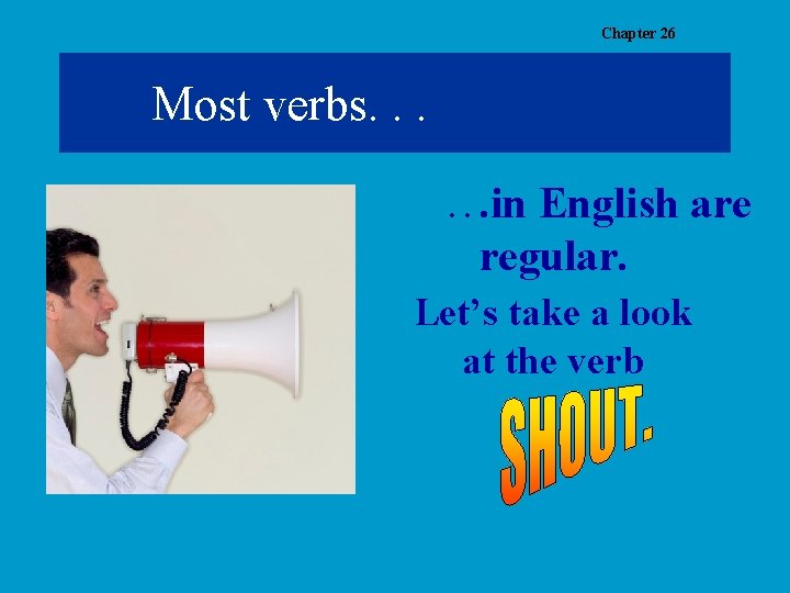 Chapter 26 Most verbs. . . in English are regular. Let’s take a look