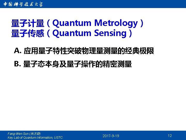 量子计量（Quantum Metrology） 量子传感（Quantum Sensing） A. 应用量子特性突破物理量测量的经典极限 B. 量子态本身及量子操作的精密测量 Fang-Wen Sun (孙方稳) Key Lab of