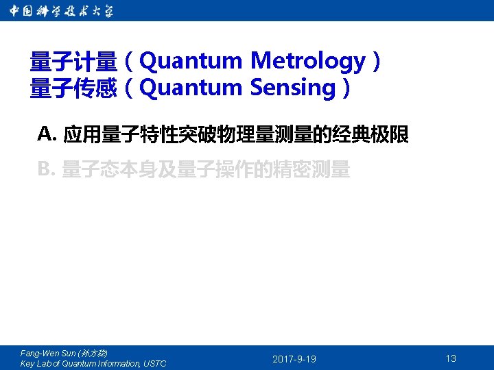 量子计量（Quantum Metrology） 量子传感（Quantum Sensing） A. 应用量子特性突破物理量测量的经典极限 B. 量子态本身及量子操作的精密测量 Fang-Wen Sun (孙方稳) Key Lab of