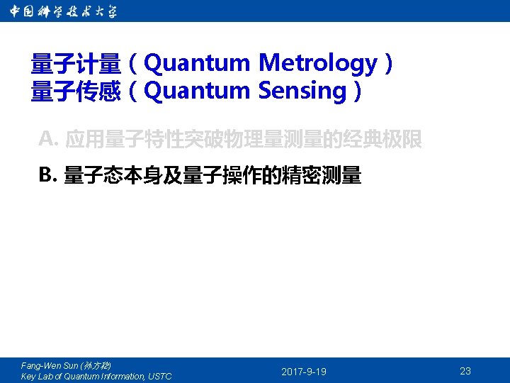 量子计量（Quantum Metrology） 量子传感（Quantum Sensing） A. 应用量子特性突破物理量测量的经典极限 B. 量子态本身及量子操作的精密测量 Fang-Wen Sun (孙方稳) Key Lab of