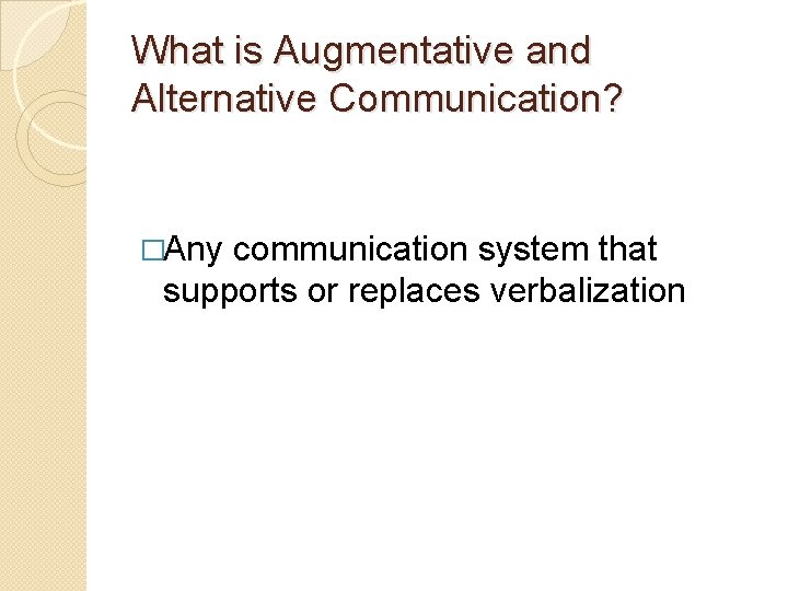 What is Augmentative and Alternative Communication? �Any communication system that supports or replaces verbalization