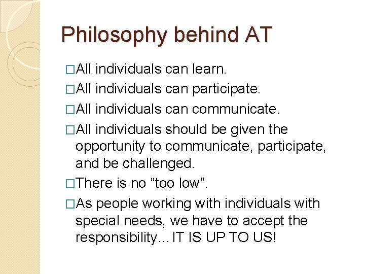 Philosophy behind AT �All individuals can learn. �All individuals can participate. �All individuals can