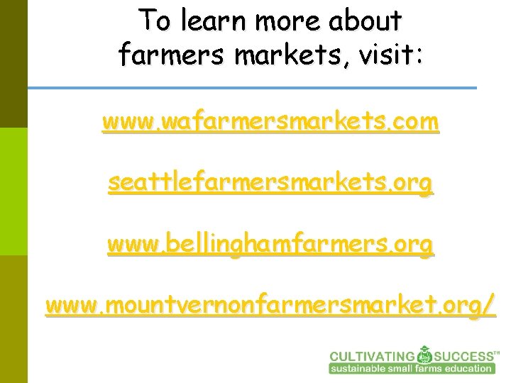 To learn more about farmers markets, visit: www. wafarmersmarkets. com seattlefarmersmarkets. org www. bellinghamfarmers.