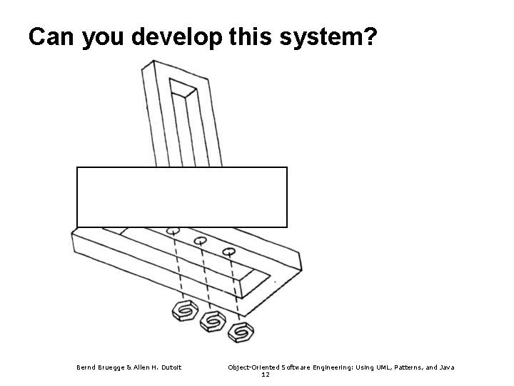 Can you develop this system? Bernd Bruegge & Allen H. Dutoit Object-Oriented Software Engineering: