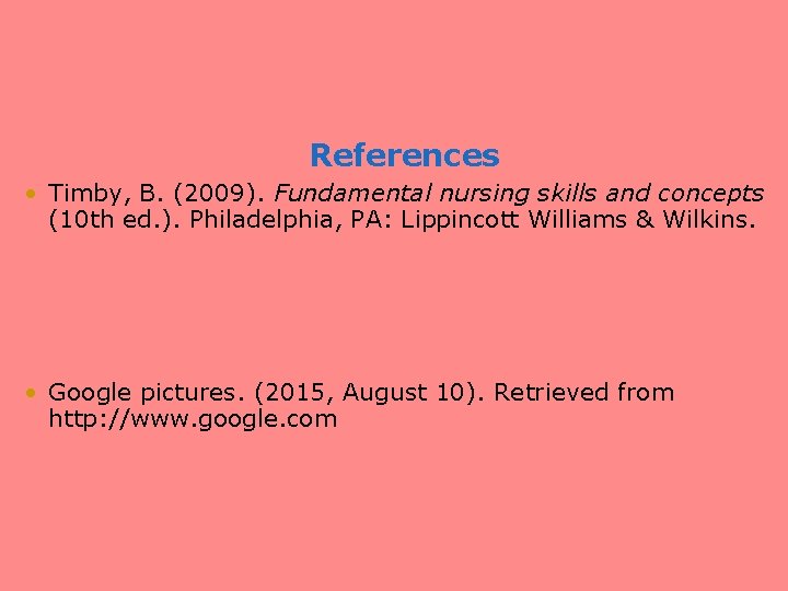 References • Timby, B. (2009). Fundamental nursing skills and concepts (10 th ed. ).