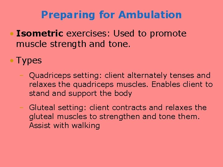 Preparing for Ambulation • Isometric exercises: Used to promote muscle strength and tone. •