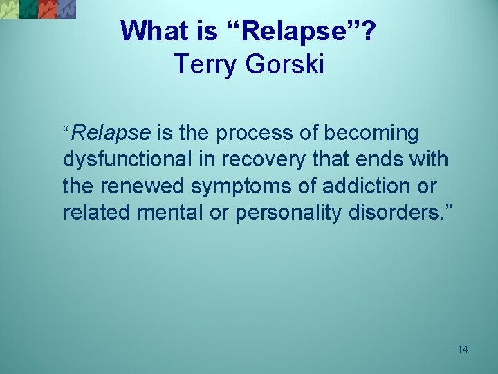 What is “Relapse”? Terry Gorski “Relapse is the process of becoming dysfunctional in recovery