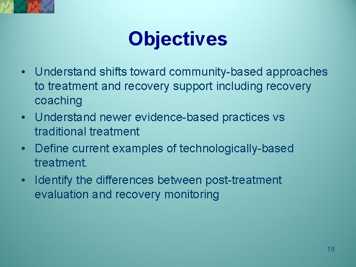 Objectives • Understand shifts toward community-based approaches to treatment and recovery support including recovery